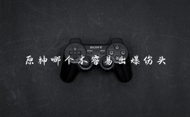 原神哪个本容易出爆伤头