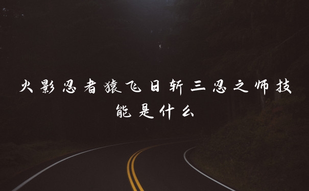 火影忍者猿飞日斩三忍之师技能是什么
