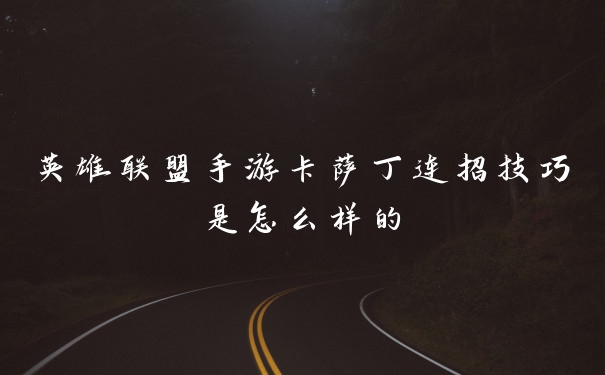 英雄联盟手游卡萨丁连招技巧是怎么样的