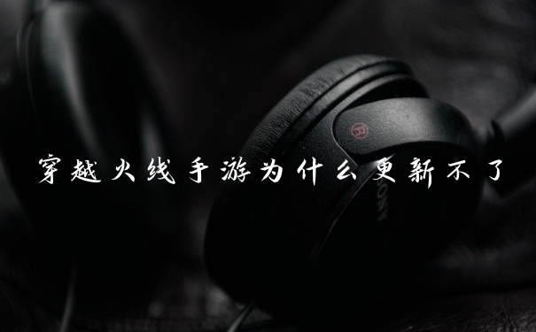 穿越火线手游为什么更新不了