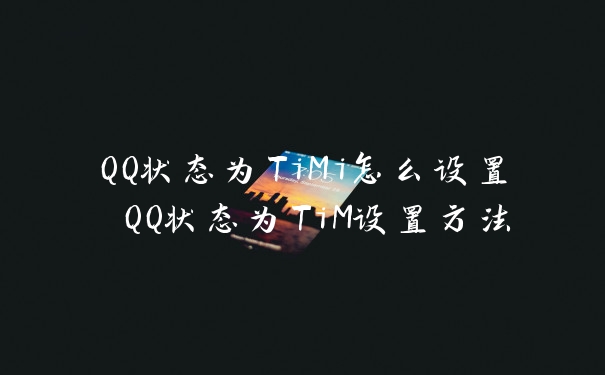 QQ状态为TiMi怎么设置 QQ状态为TiM设置方法