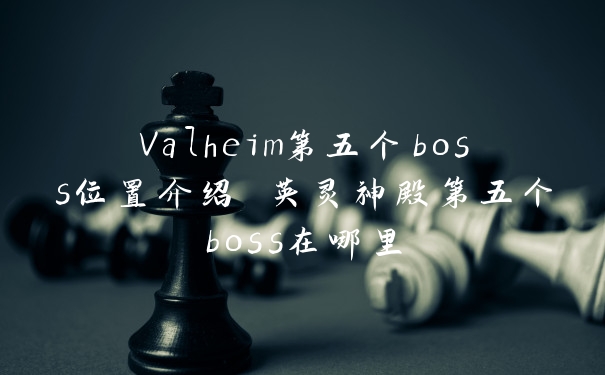 Valheim第五个boss位置介绍 英灵神殿第五个boss在哪里