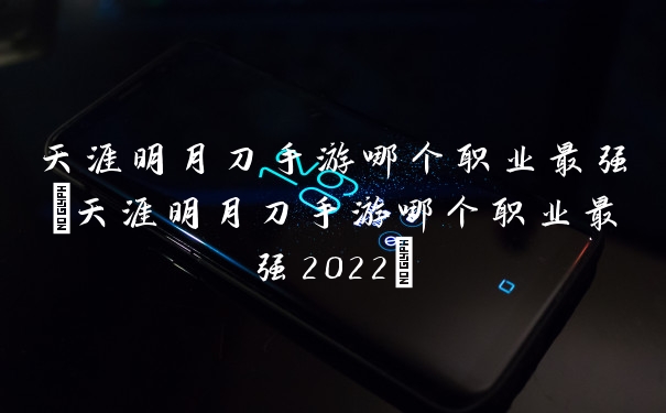 天涯明月刀手游哪个职业最强(天涯明月刀手游哪个职业最强2022)