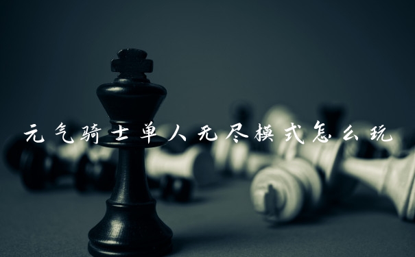 元气骑士单人无尽模式怎么玩