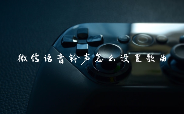 微信语音铃声怎么设置歌曲