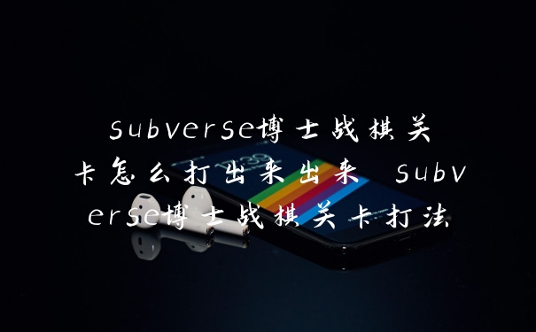 subverse博士战棋关卡怎么打出来出来 subverse博士战棋关卡打法