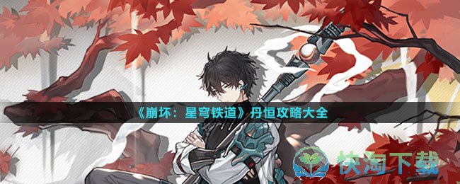 崩坏星穹铁道丹恒攻略大全-丹恒光锥遗器配队突破材料汇总