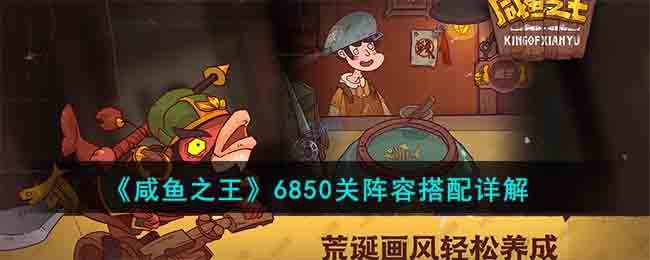 咸鱼之王6850关阵容怎么组合最好-6850关阵容搭配详解