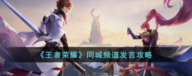 王者荣耀同城频道怎么发言-同城频道发言攻略