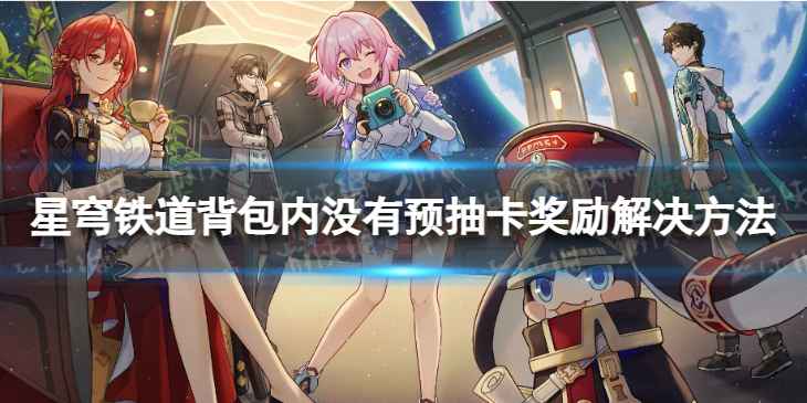 崩坏星穹铁道背包内没有预抽卡奖励解决方法-背包内没有预抽卡奖励怎么办