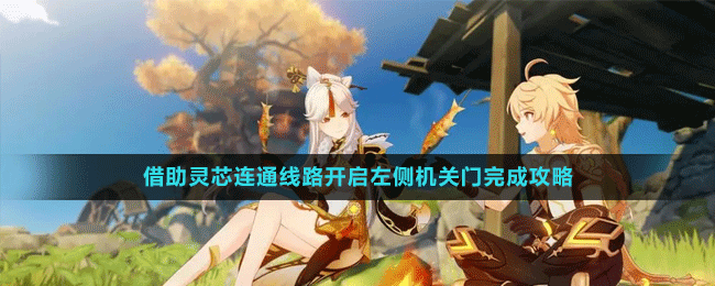 原神3.6版本借助灵芯连通线路开启左侧机关门怎么完成-借助灵芯连通线路开启左侧机关门完成攻略