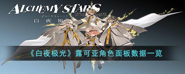 白夜极光露可亚角色面板数据是什么-露可亚角色面板参数汇总