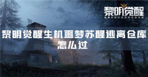 黎明觉醒生机噩梦苏醒逃离仓库怎么通关-任务完成攻略