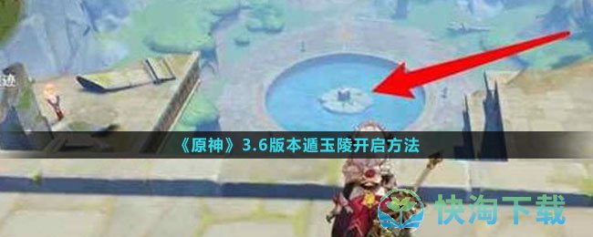 原神3.6版本遁玉陵怎么开启-遁玉陵开启玩法