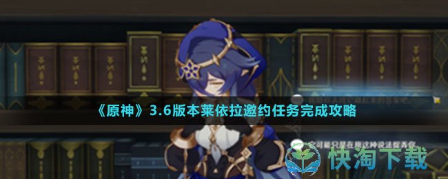 原神3.6版本莱依拉邀约任务怎么完成-莱依拉邀约任务完成攻略
