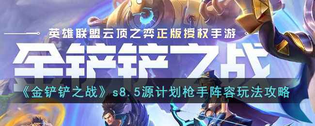 金铲铲s8.5源计划枪手阵容怎么使用-s8.5源计划枪手阵容玩法攻略