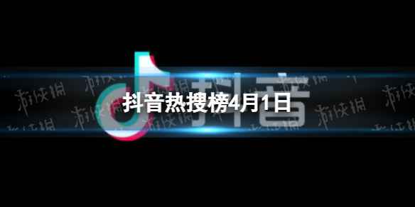 抖音热搜榜4月1日-抖音热搜排行榜今日榜4.1