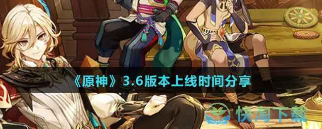 原神3.6版本什么时候上线-上线时间共享