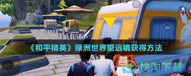 和平精英绿洲世界望远镜怎么得-绿洲世界望远镜获得玩法