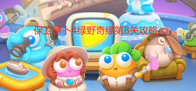 保卫萝卜4绿野奇缘第8关怎么通关-绿野奇缘第8关满星必看攻略