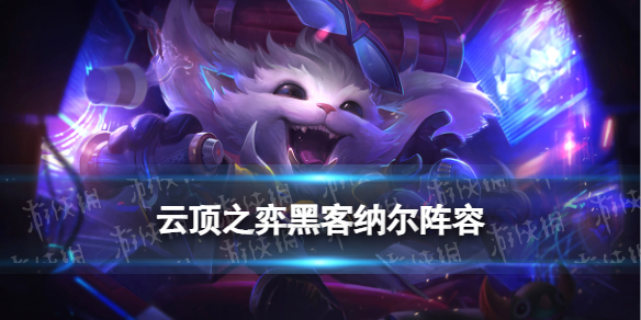 云顶之弈黑客纳尔怎么使用-云顶之弈手游S8.5纳尔主C装备搭配