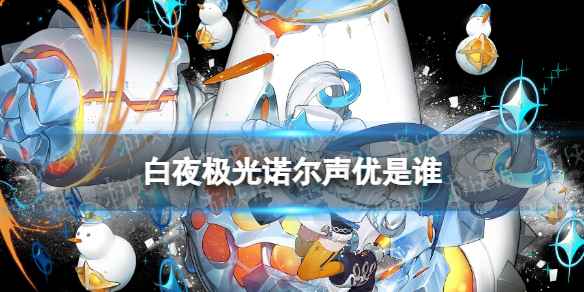 白夜极光诺尔声优是谁-白夜极光诺尔声优介绍