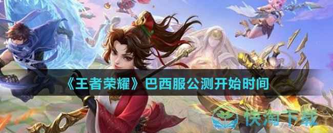 王者荣耀巴西服什么时候开服-巴西服公测开始时间