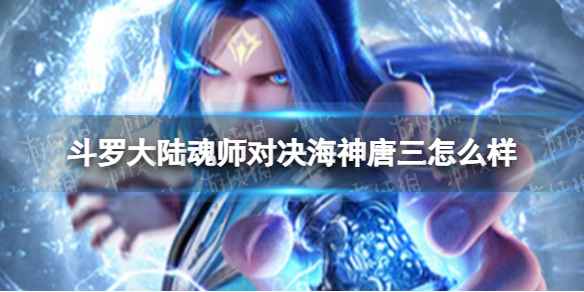 《斗罗大陆魂师对决》海神唐三怎么样？SP海神唐三技能解析