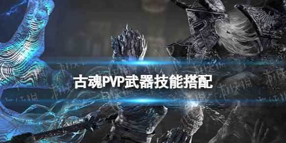 古魂PVP武器技能搭配-魂之刃2PVP武器技能用什么