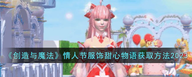 创造与魔法情人节服饰怎么得到-情人节服饰甜心物语获取步骤详解2023