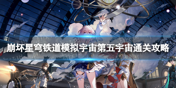 崩坏星穹铁道模拟宇宙第五宇宙怎么通关-模拟宇宙第五宇宙通关策略