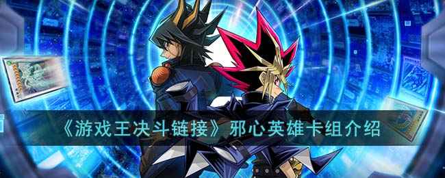 游戏王决斗链接邪心英雄卡组怎么使用-游戏王决斗链接邪心英雄卡组介绍