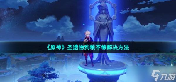 《原神》圣遗物狗粮不够怎么办？圣遗物狗粮不够解决方法分享