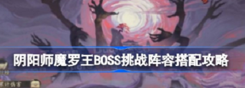 阴阳师魔罗王boss挑战阵容怎么组合最好-阴阳师魔罗王boss挑战阵容搭配攻略