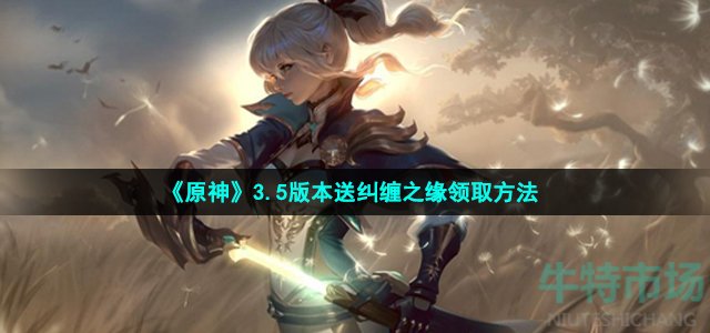原神3.5版本送纠缠之缘怎么领-3.5版本送纠缠之缘领取方法