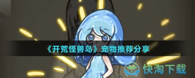 开荒怪兽岛宠物怎么选择-宠物推荐共享