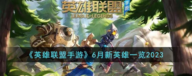 《英雄联盟手游》6月新英雄汇总2023