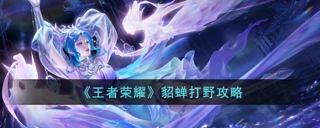 王者荣耀貂蝉怎么打出来野 王者荣耀貂蝉打野攻略