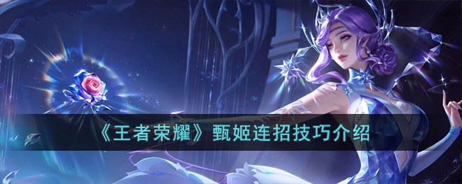 王者荣耀甄姬怎么连招 王者荣耀甄姬连招技巧介绍