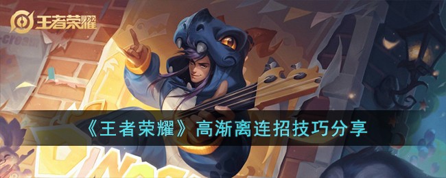 王者荣耀高渐离怎么连招 王者荣耀高渐离连招技巧推荐