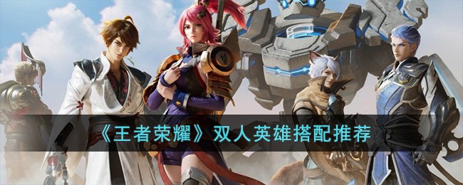 王者荣耀双人英雄怎么组合最好 王者荣耀双人英雄搭配推荐