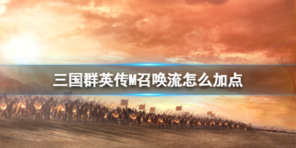 三国群英传M召唤流怎么加点-三国群英传M亚服召唤方加点策略