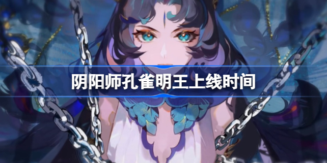 阴阳师孔雀王什么时候上线 阴阳师孔雀王上线时间推荐