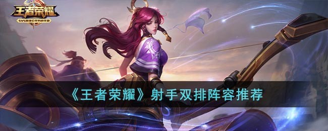 王者荣耀射手双排适合什么阵容 王者荣耀射手双排最新阵容