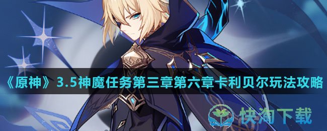 原神3.5神魔任务第三章第六章卡利贝尔怎么使用-神魔任务第三章第六章卡利贝尔玩法攻略