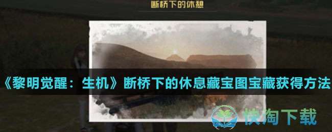 黎明觉醒生机断桥下的休息藏宝图宝藏怎么得-断桥下的休息藏宝图宝藏获得玩法