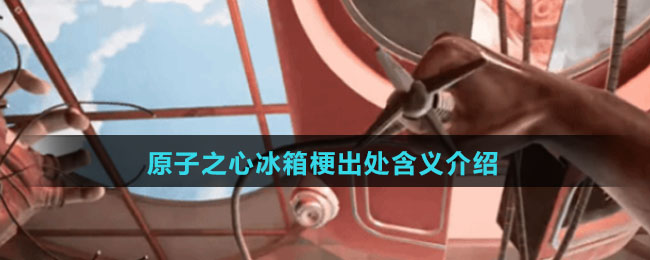 原子之心冰箱是什么梗-原子之心冰箱梗出处含义介绍