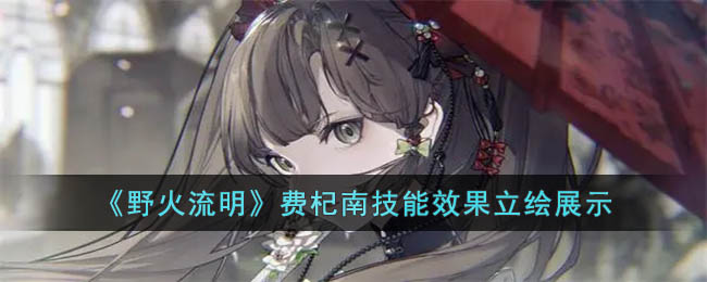 野火流明费杞南怎么样-费杞南技能效果立绘展示