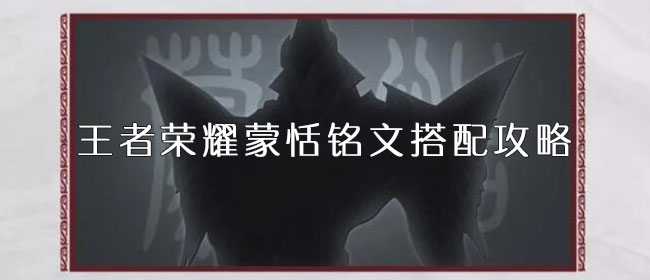 王者荣耀蒙恬铭文搭配攻略