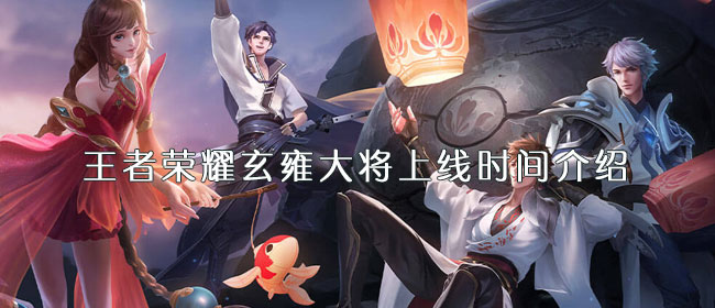 王者荣耀玄雍大将上线时间介绍